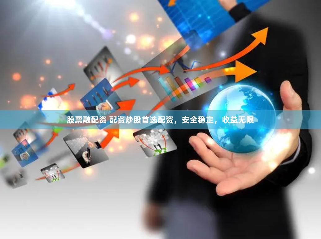 股票融配资 配资炒股首选配资，安全稳定，收益无限