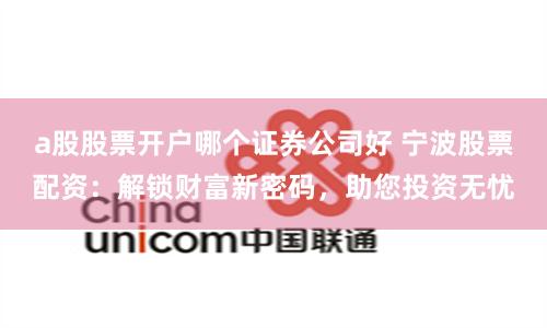 a股股票开户哪个证券公司好 宁波股票配资：解锁财富新密码，助您投资无忧