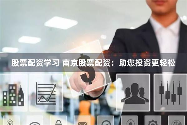 股票配资学习 南京股票配资：助您投资更轻松