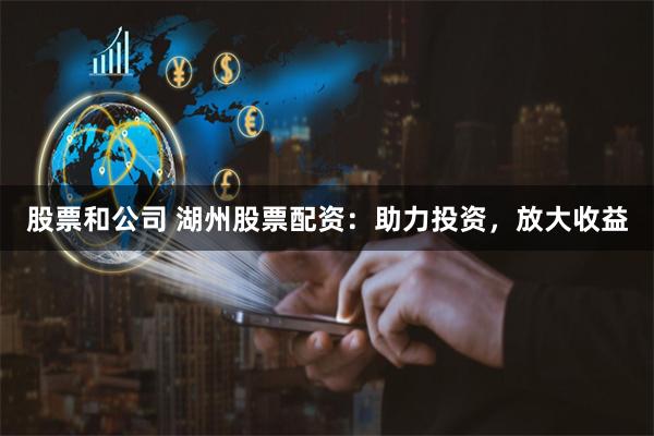 股票和公司 湖州股票配资：助力投资，放大收益