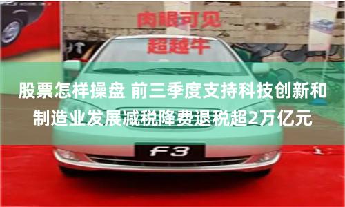 股票怎样操盘 前三季度支持科技创新和制造业发展减税降费退税超2万亿元