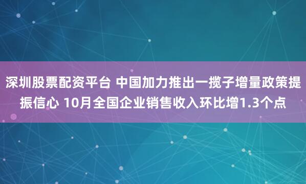 深圳股票配资平台 中国加力推出一揽子增量政策提振信心 10月全国企业销售收入环比增1.3个点