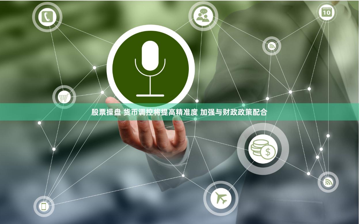 股票操盘 货币调控将提高精准度 加强与财政政策配合
