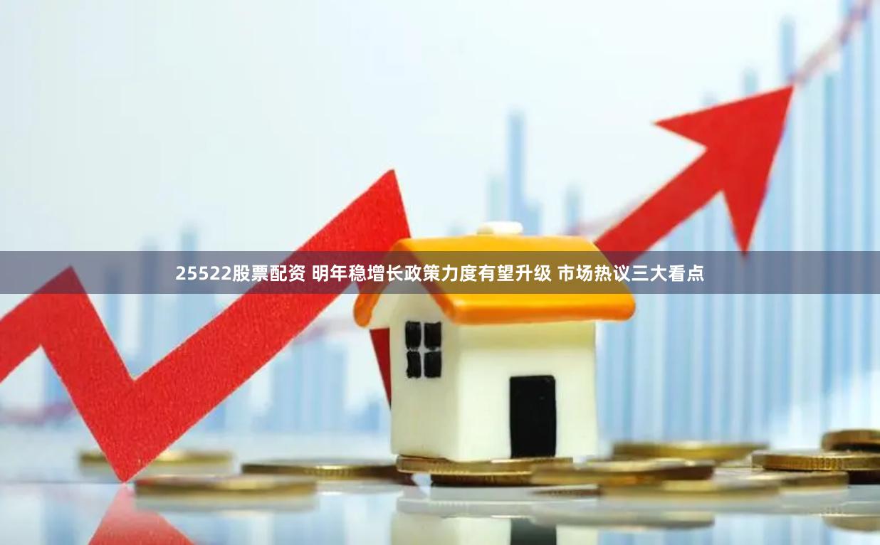 25522股票配资 明年稳增长政策力度有望升级 市场热议三大看点