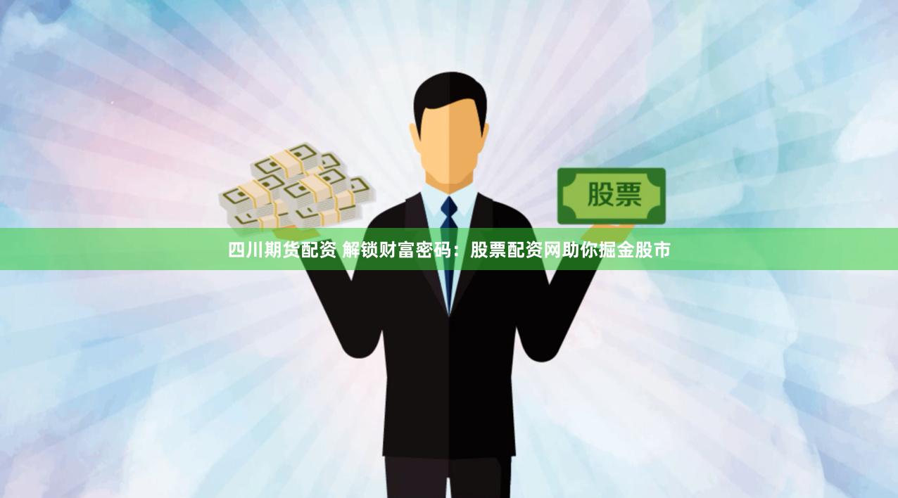 四川期货配资 解锁财富密码：股票配资网助你掘金股市