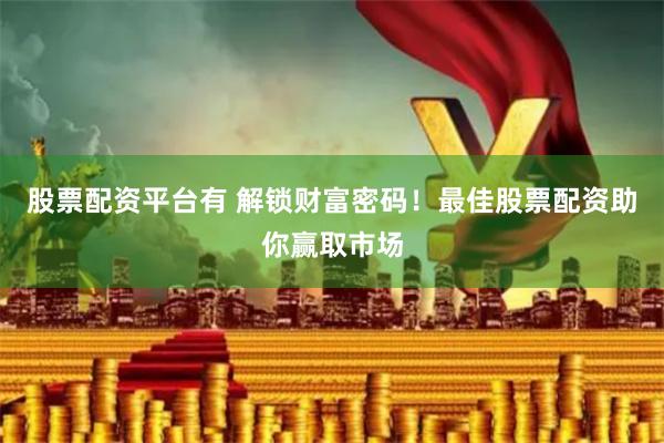 股票配资平台有 解锁财富密码！最佳股票配资助你赢取市场