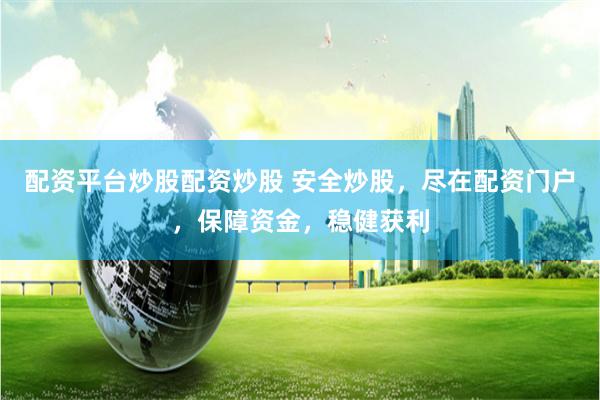 配资平台炒股配资炒股 安全炒股，尽在配资门户，保障资金，稳健获利