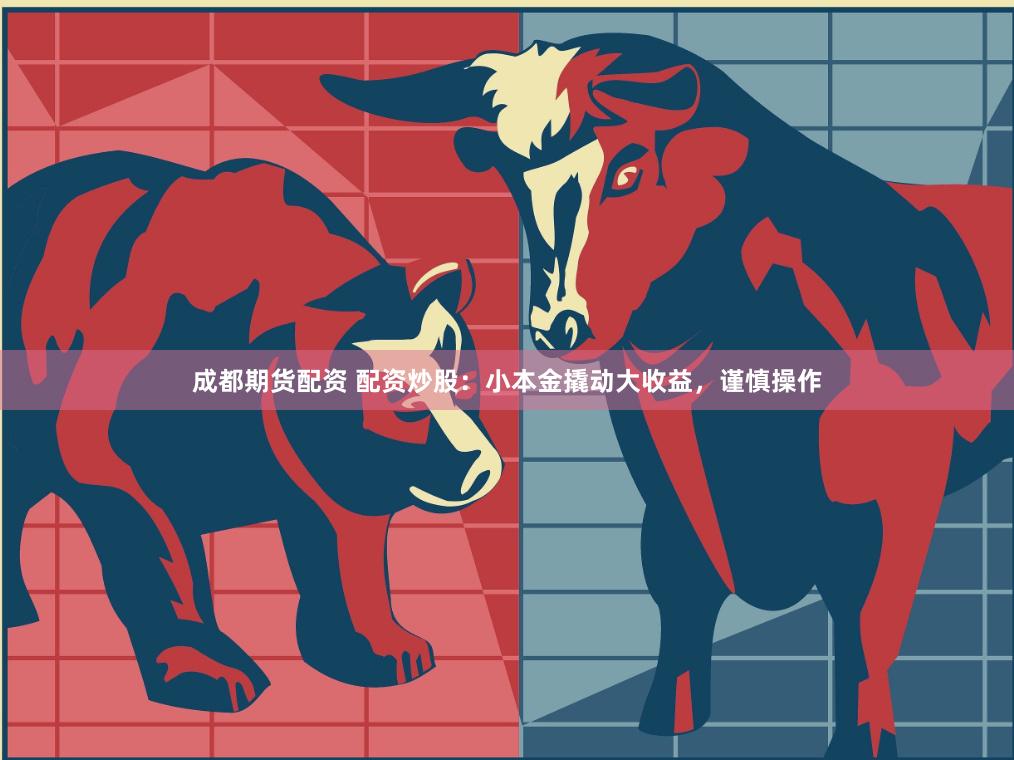 成都期货配资 配资炒股：小本金撬动大收益，谨慎操作