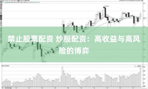 禁止股票配资 炒股配资：高收益与高风险的博弈