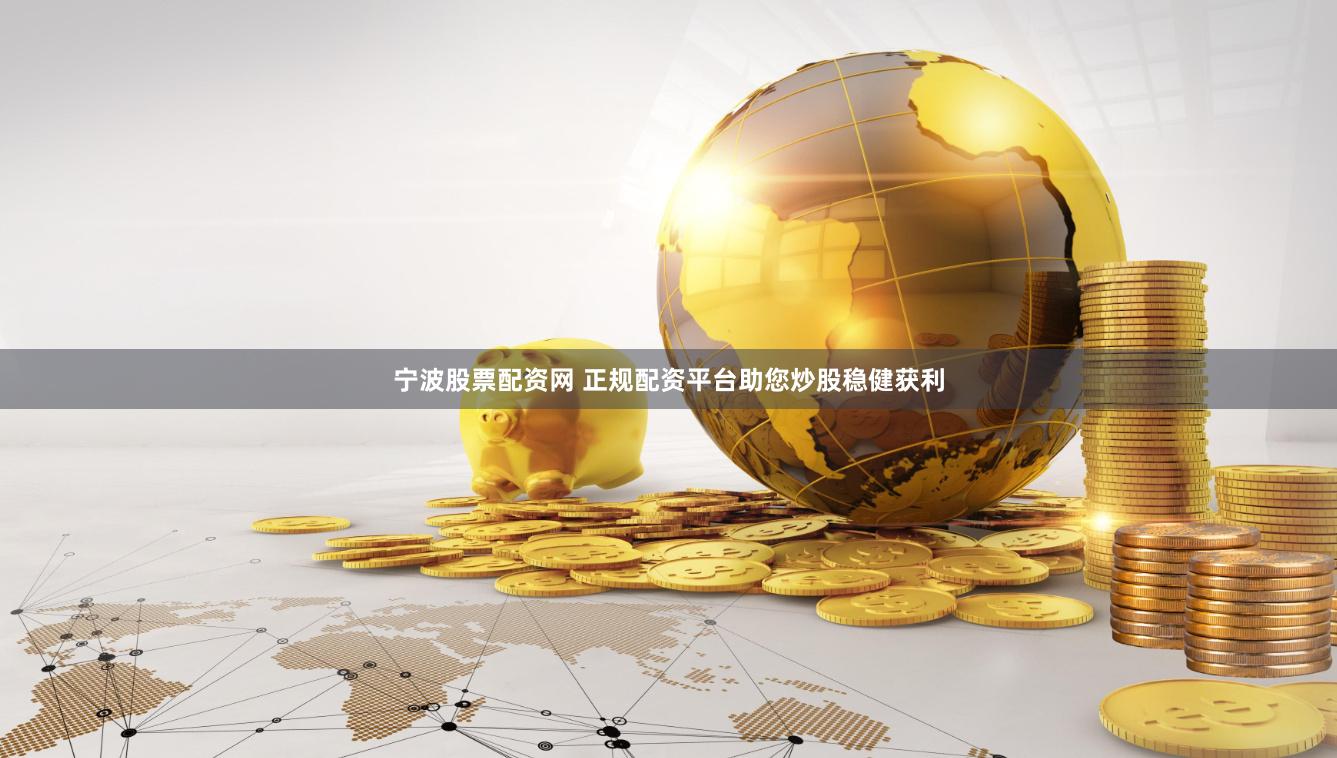 宁波股票配资网 正规配资平台助您炒股稳健获利