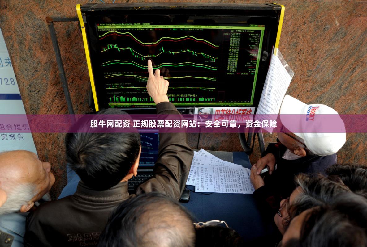 股牛网配资 正规股票配资网站：安全可靠，资金保障