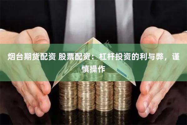 烟台期货配资 股票配资：杠杆投资的利与弊，谨慎操作