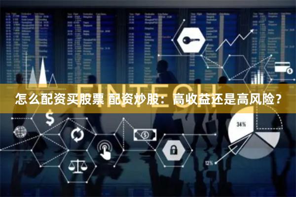 怎么配资买股票 配资炒股：高收益还是高风险？