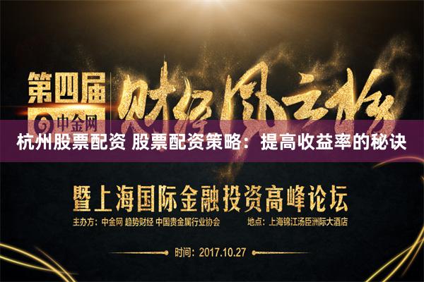 杭州股票配资 股票配资策略：提高收益率的秘诀