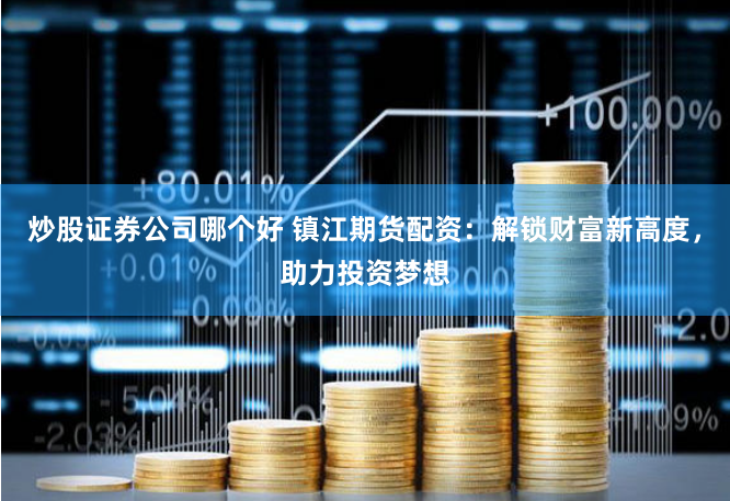 炒股证券公司哪个好 镇江期货配资：解锁财富新高度，助力投资梦想