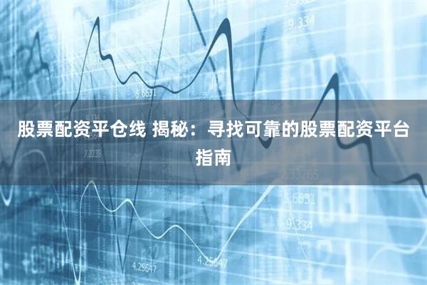 股票配资平仓线 揭秘：寻找可靠的股票配资平台指南