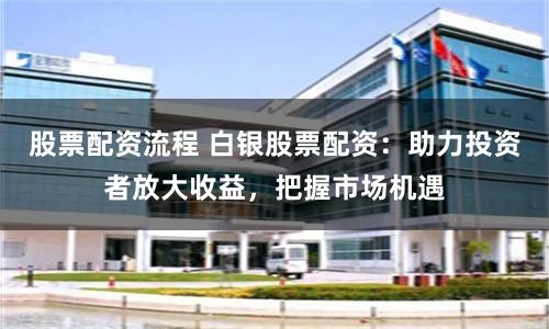 股票配资流程 白银股票配资：助力投资者放大收益，把握市场机遇