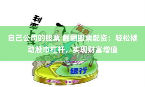 自己公司的股票 翻翻股票配资：轻松撬动股市杠杆，实现财富增值