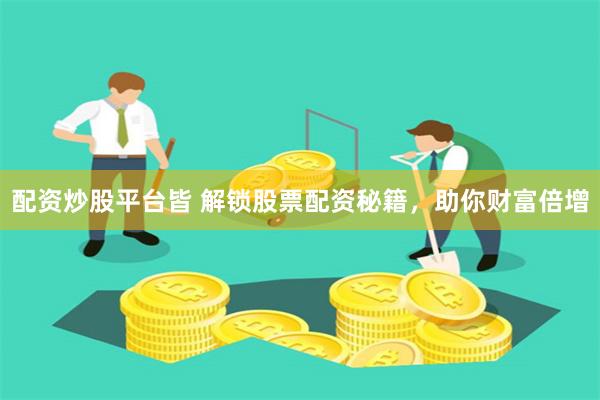 配资炒股平台皆 解锁股票配资秘籍，助你财富倍增