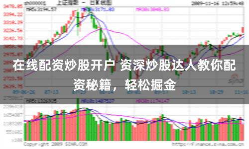 在线配资炒股开户 资深炒股达人教你配资秘籍，轻松掘金