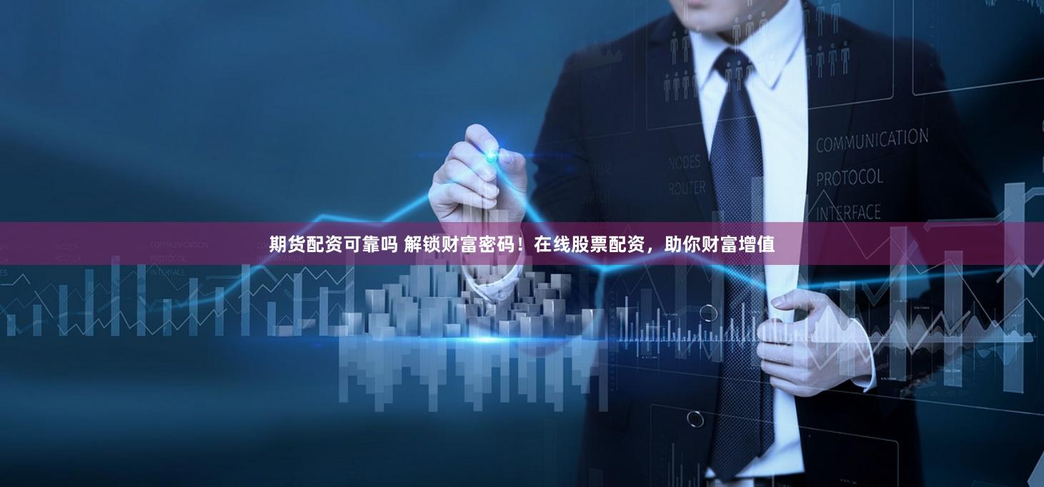 期货配资可靠吗 解锁财富密码！在线股票配资，助你财富增值