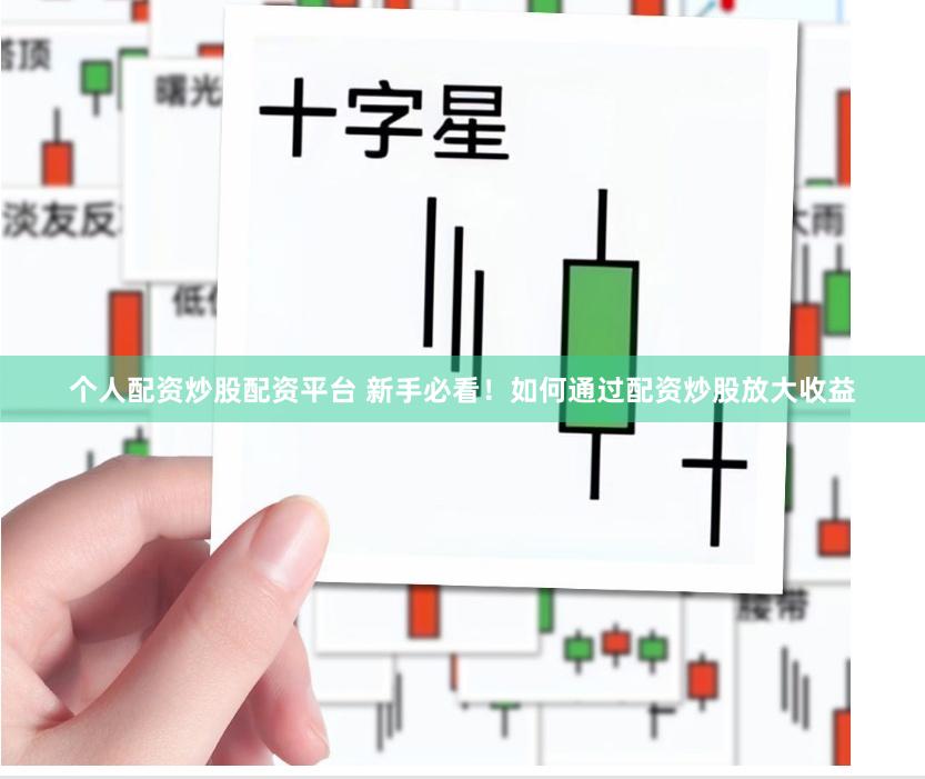 个人配资炒股配资平台 新手必看！如何通过配资炒股放大收益