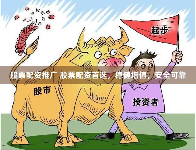 股票配资推广 股票配资首选，稳健增值，安全可靠
