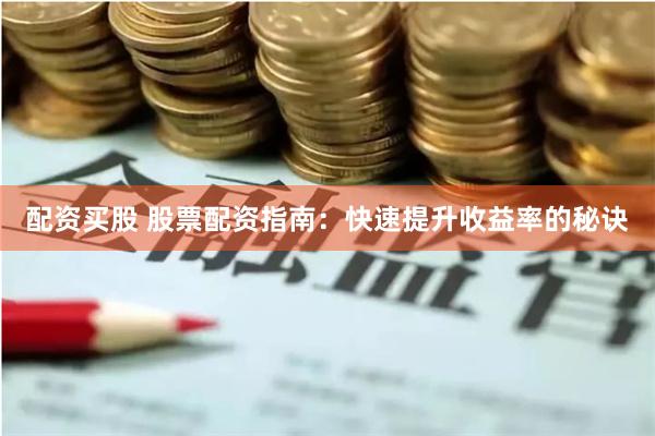 配资买股 股票配资指南：快速提升收益率的秘诀