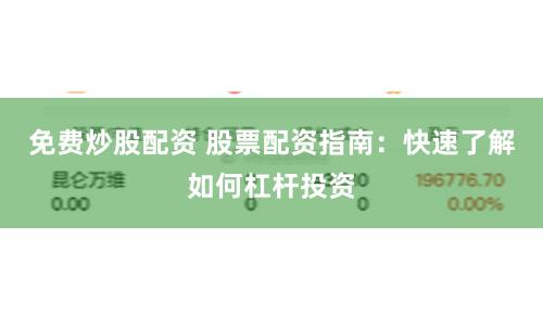 免费炒股配资 股票配资指南：快速了解如何杠杆投资