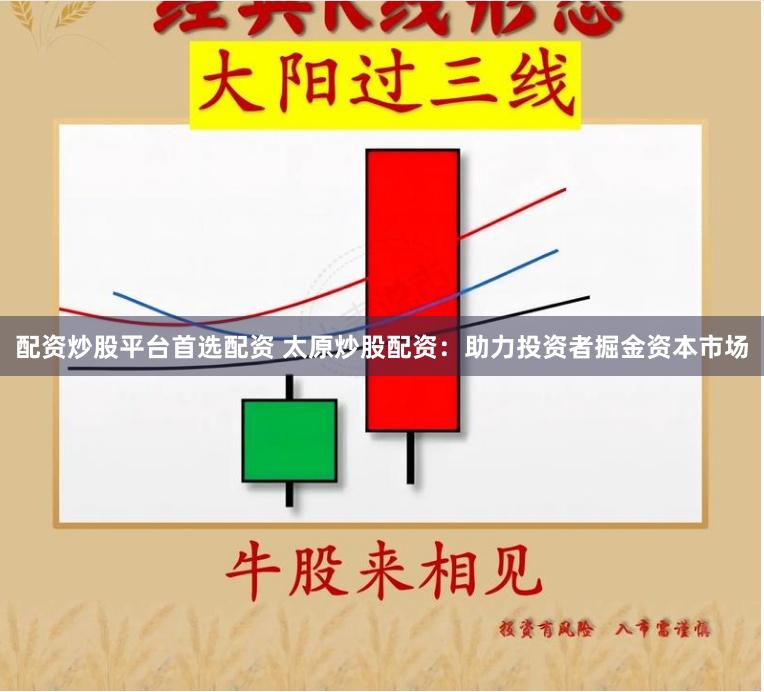 配资炒股平台首选配资 太原炒股配资：助力投资者掘金资本市场