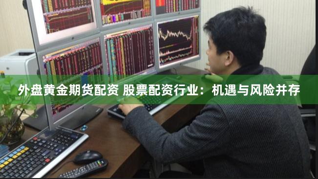 外盘黄金期货配资 股票配资行业：机遇与风险并存