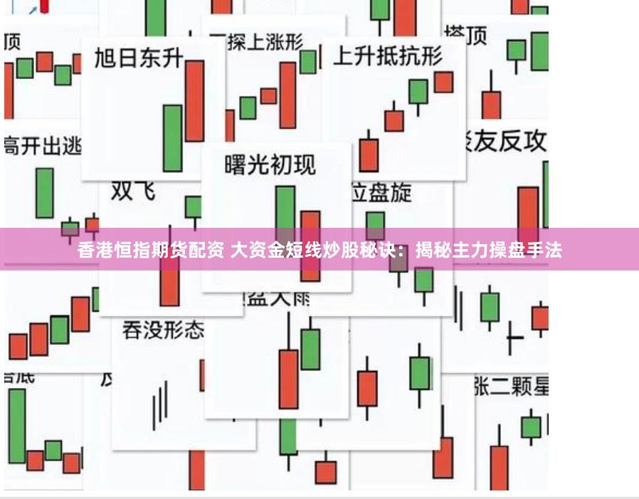 香港恒指期货配资 大资金短线炒股秘诀：揭秘主力操盘手法