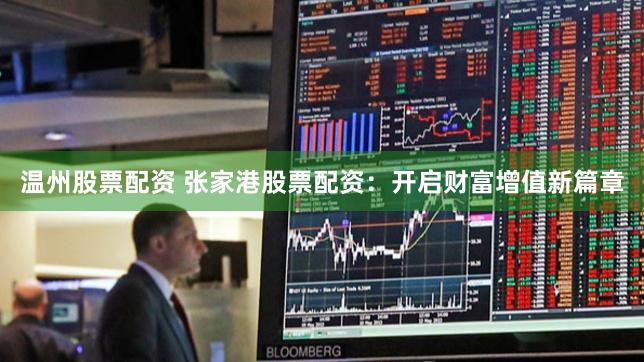 温州股票配资 张家港股票配资：开启财富增值新篇章
