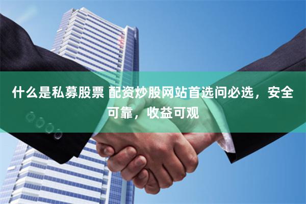 什么是私募股票 配资炒股网站首选问必选，安全可靠，收益可观
