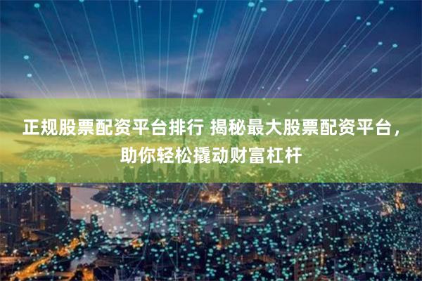 正规股票配资平台排行 揭秘最大股票配资平台，助你轻松撬动财富杠杆