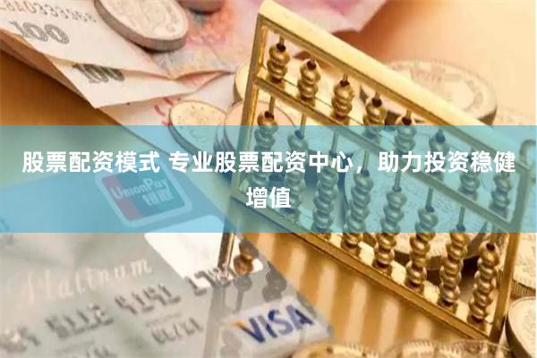 股票配资模式 专业股票配资中心，助力投资稳健增值