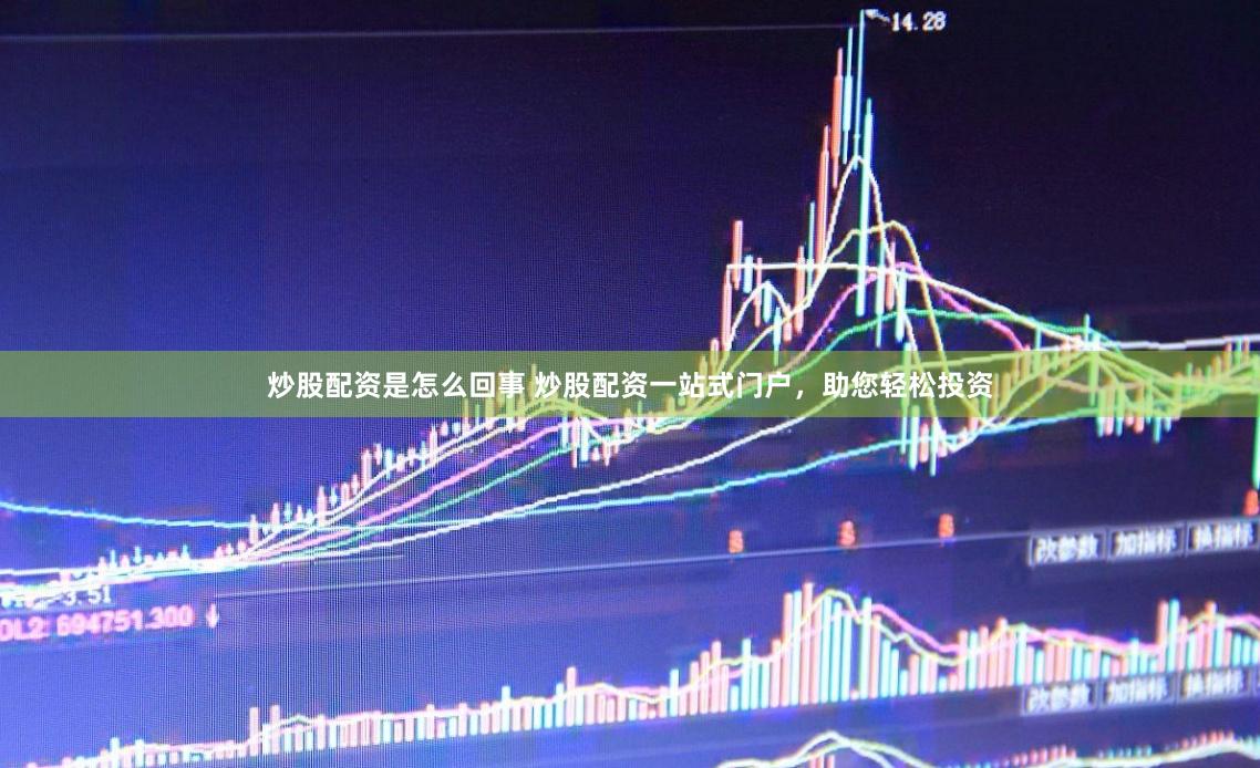 炒股配资是怎么回事 炒股配资一站式门户，助您轻松投资