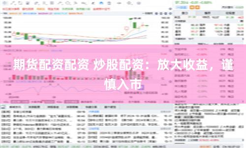 期货配资配资 炒股配资：放大收益，谨慎入市