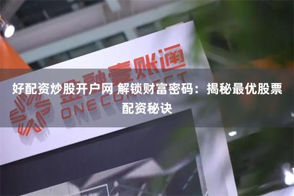 好配资炒股开户网 解锁财富密码：揭秘最优股票配资秘诀