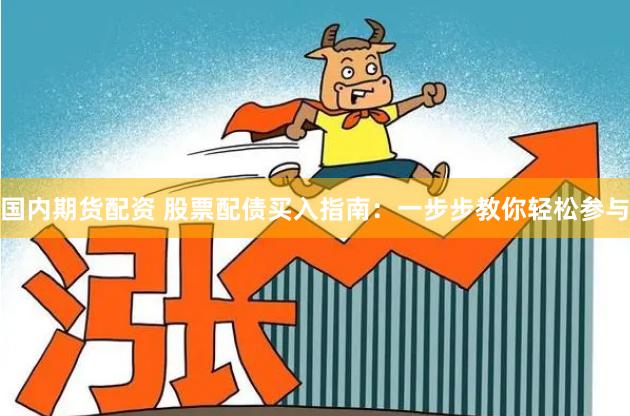 国内期货配资 股票配债买入指南：一步步教你轻松参与