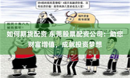 如何期货配资 东莞股票配资公司：助您财富增值，成就投资梦想