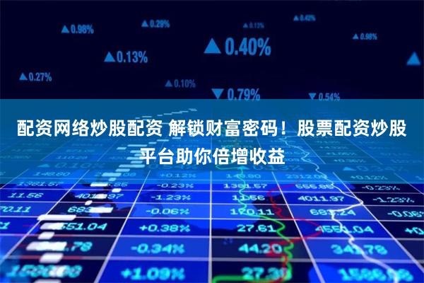 配资网络炒股配资 解锁财富密码！股票配资炒股平台助你倍增收益