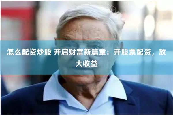 怎么配资炒股 开启财富新篇章:开股票配资,放大收益