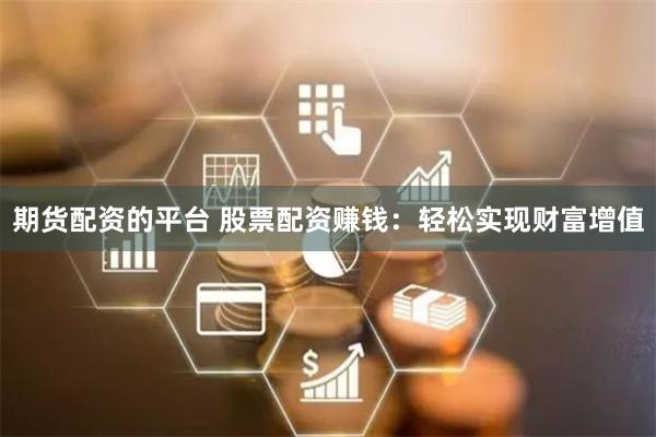 期货配资的平台 股票配资赚钱：轻松实现财富增值