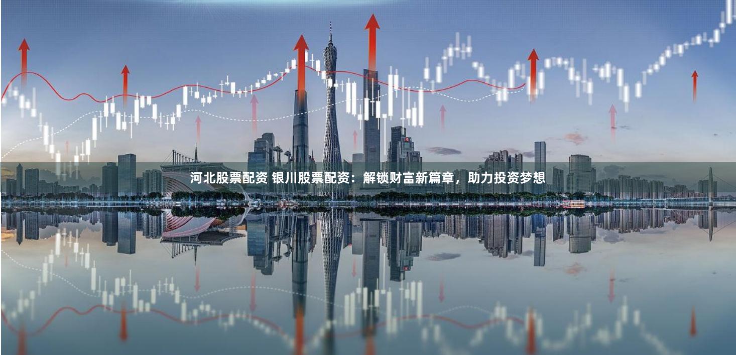 河北股票配资 银川股票配资:解锁财富新篇章,助力投资梦想