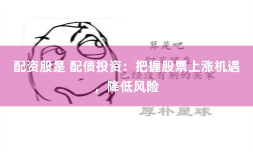 配资股是 配债投资：把握股票上涨机遇，降低风险