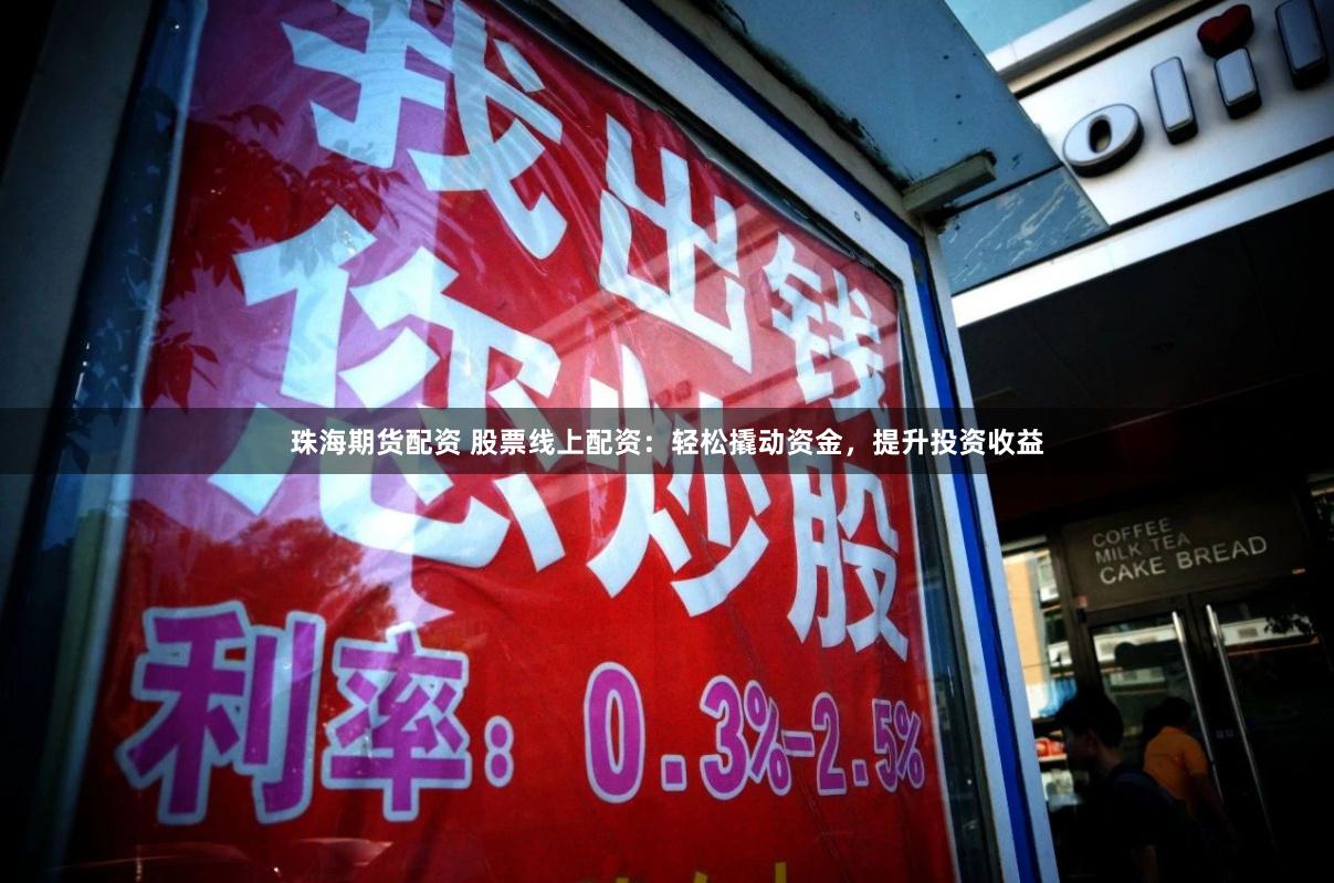 珠海期货配资 股票线上配资：轻松撬动资金，提升投资收益