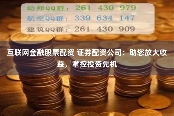 互联网金融股票配资 证券配资公司：助您放大收益，掌控投资先机