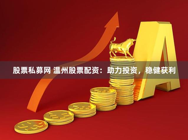 股票私募网 温州股票配资：助力投资，稳健获利