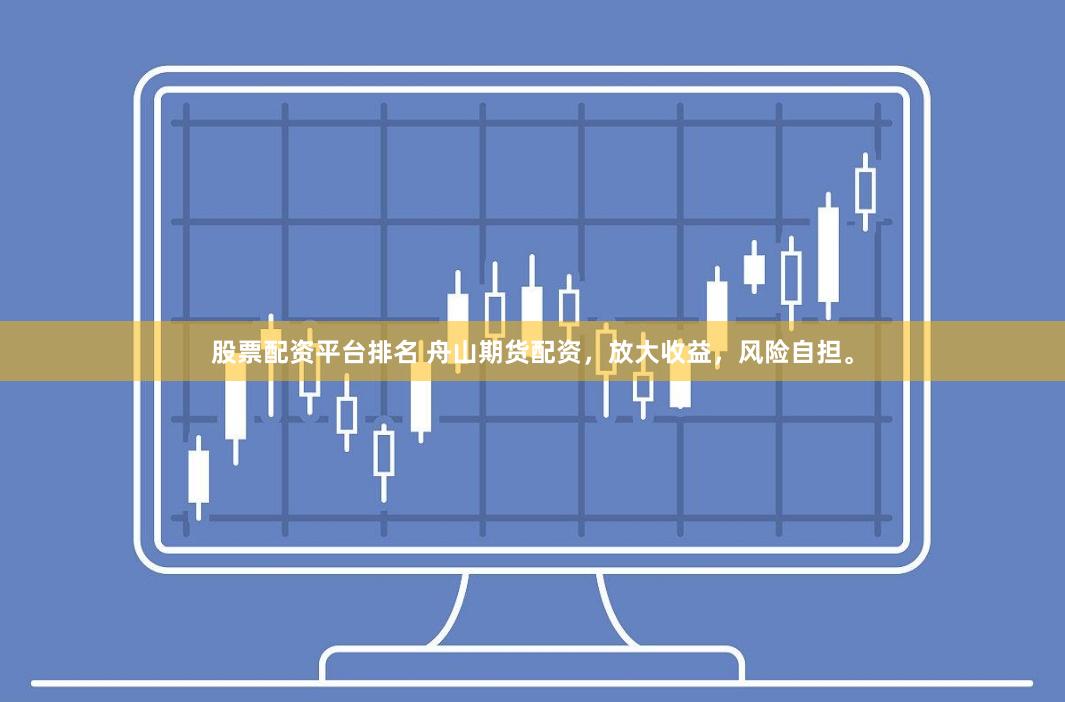 股票配资平台排名 舟山期货配资，放大收益，风险自担。
